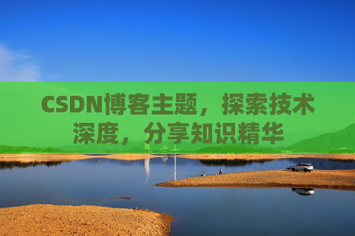 CSDN博客主题，探索技术深度，分享知识精华